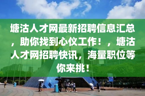 塘沽人才網(wǎng)最新招聘信息匯總，助你找到心儀工作！，塘沽人才網(wǎng)招聘快訊，海量職位等你來(lái)挑！