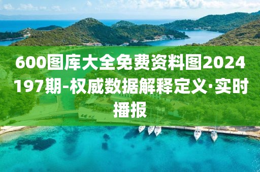 600圖庫大全免費資料圖2024197期-權威數(shù)據(jù)解釋定義·實時播報