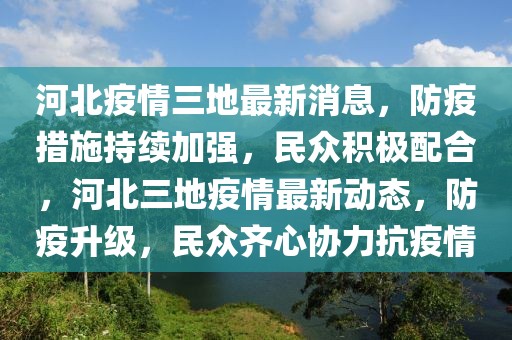 河北疫情三地最新消息，防疫措施持續(xù)加強(qiáng)，民眾積極配合，河北三地疫情最新動態(tài)，防疫升級，民眾齊心協(xié)力抗疫情