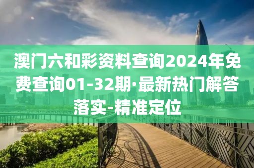 澳門六和彩資料查詢2024年免費(fèi)查詢01-32期·最新熱門解答落實(shí)-精準(zhǔn)定位