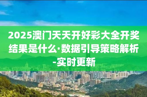 2025澳門天天開好彩大全開獎結(jié)果是什么·數(shù)據(jù)引導(dǎo)策略解析-實時更新