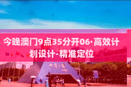 今晚澳門9點(diǎn)35分開06·高效計(jì)劃設(shè)計(jì)-精準(zhǔn)定位