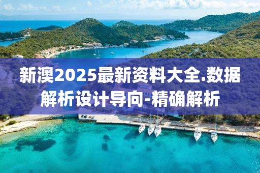 新澳2025最新資料大全.數(shù)據(jù)解析設(shè)計(jì)導(dǎo)向-精確解析