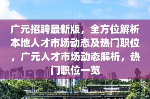 廣元招聘最新版，全方位解析本地人才市場動態(tài)及熱門職位，廣元人才市場動態(tài)解析，熱門職位一覽