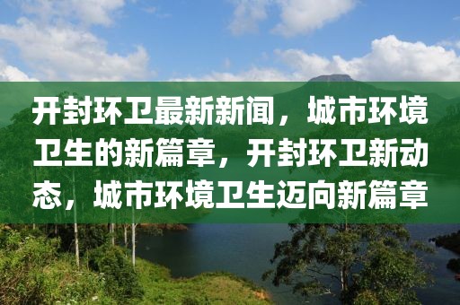 開封環(huán)衛(wèi)最新新聞，城市環(huán)境衛(wèi)生的新篇章，開封環(huán)衛(wèi)新動態(tài)，城市環(huán)境衛(wèi)生邁向新篇章