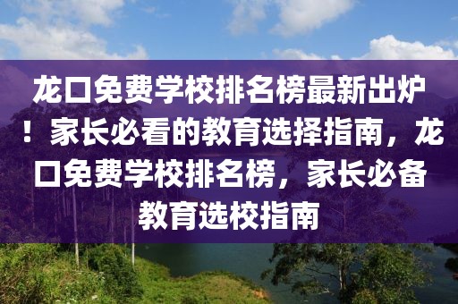 龍口免費學校排名榜最新出爐！家長必看的教育選擇指南，龍口免費學校排名榜，家長必備教育選校指南