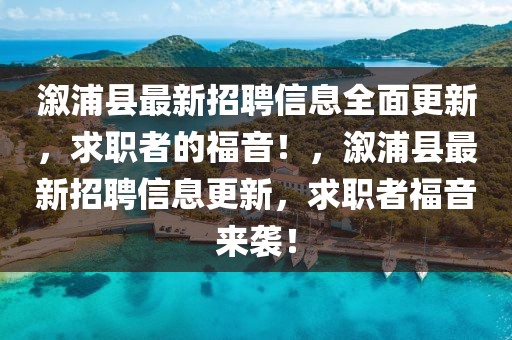 溆浦縣最新招聘信息全面更新，求職者的福音！，溆浦縣最新招聘信息更新，求職者福音來襲！