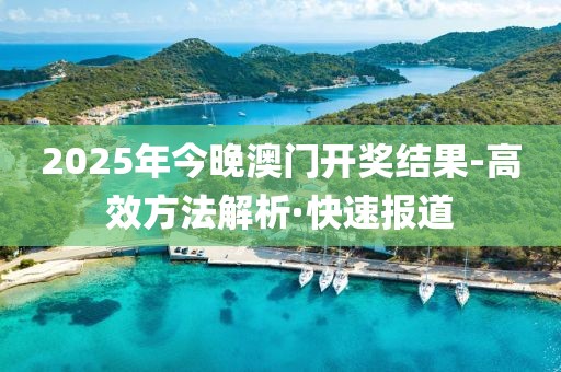 2025年今晚澳門開獎(jiǎng)結(jié)果-高效方法解析·快速報(bào)道