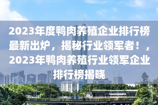 2023年度鴨肉養(yǎng)殖企業(yè)排行榜最新出爐，揭秘行業(yè)領(lǐng)軍者！，2023年鴨肉養(yǎng)殖行業(yè)領(lǐng)軍企業(yè)排行榜揭曉