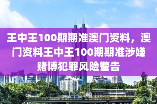 王中王100期期準澳門資料，澳門資料王中王100期期準涉嫌賭博犯罪風(fēng)險警告