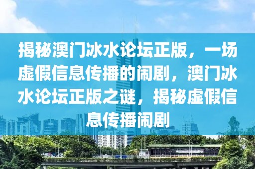 揭秘澳門冰水論壇正版，一場虛假信息傳播的鬧劇，澳門冰水論壇正版之謎，揭秘虛假信息傳播鬧劇