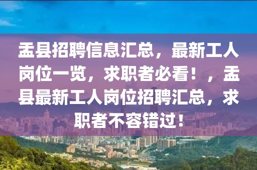 盂縣招聘信息匯總，最新工人崗位一覽，求職者必看！，盂縣最新工人崗位招聘匯總，求職者不容錯過！