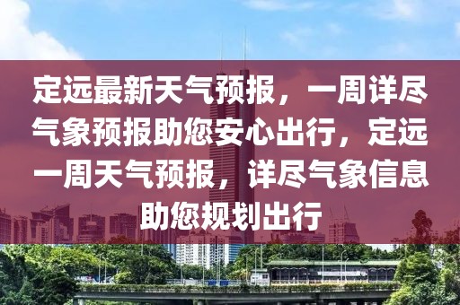 定遠最新天氣預(yù)報，一周詳盡氣象預(yù)報助您安心出行，定遠一周天氣預(yù)報，詳盡氣象信息助您規(guī)劃出行