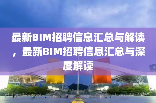 最新BIM招聘信息匯總與解讀，最新BIM招聘信息匯總與深度解讀