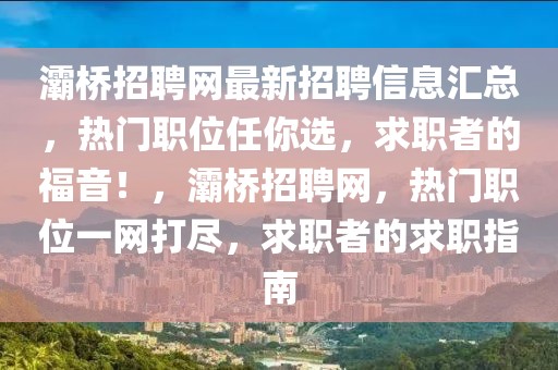 灞橋招聘網(wǎng)最新招聘信息匯總，熱門職位任你選，求職者的福音！，灞橋招聘網(wǎng)，熱門職位一網(wǎng)打盡，求職者的求職指南