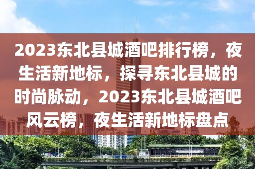 2023東北縣城酒吧排行榜，夜生活新地標(biāo)，探尋東北縣城的時尚脈動，2023東北縣城酒吧風(fēng)云榜，夜生活新地標(biāo)盤點