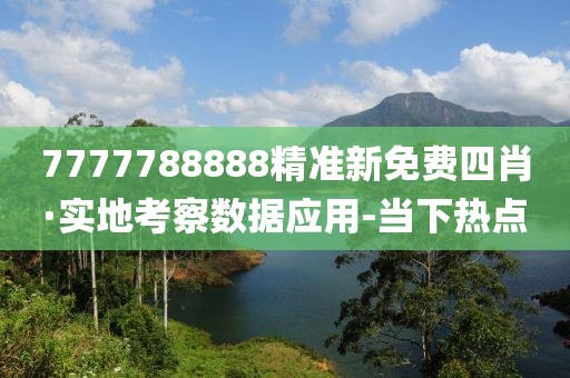 7777788888精準(zhǔn)新免費(fèi)四肖·實(shí)地考察數(shù)據(jù)應(yīng)用-當(dāng)下熱點(diǎn)