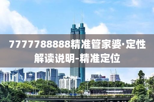 7777788888精準管家婆·定性解讀說明-精準定位