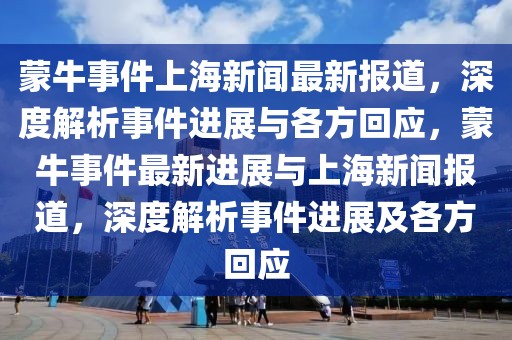 蒙牛事件上海新聞最新報(bào)道，深度解析事件進(jìn)展與各方回應(yīng)，蒙牛事件最新進(jìn)展與上海新聞報(bào)道，深度解析事件進(jìn)展及各方回應(yīng)