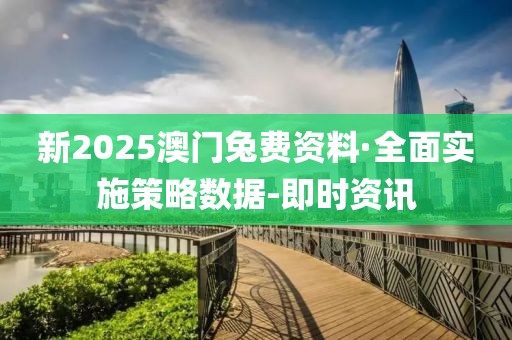 新2025澳門(mén)兔費(fèi)資料·全面實(shí)施策略數(shù)據(jù)-即時(shí)資訊