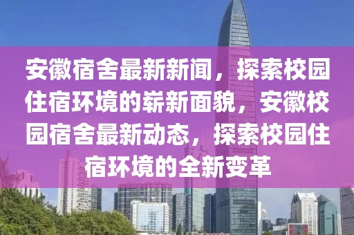 安徽宿舍最新新聞，探索校園住宿環(huán)境的嶄新面貌，安徽校園宿舍最新動(dòng)態(tài)，探索校園住宿環(huán)境的全新變革