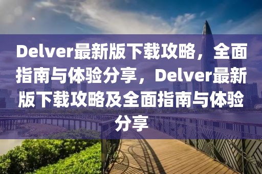 Delver最新版下載攻略，全面指南與體驗分享，Delver最新版下載攻略及全面指南與體驗分享