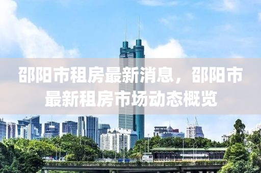 邵陽市租房最新消息，邵陽市最新租房市場動態(tài)概覽