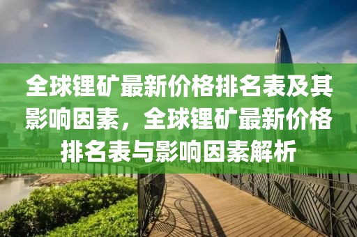 全球鋰礦最新價格排名表及其影響因素，全球鋰礦最新價格排名表與影響因素解析