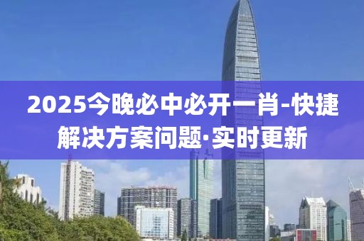 2025今晚必中必開一肖-快捷解決方案問題·實(shí)時(shí)更新