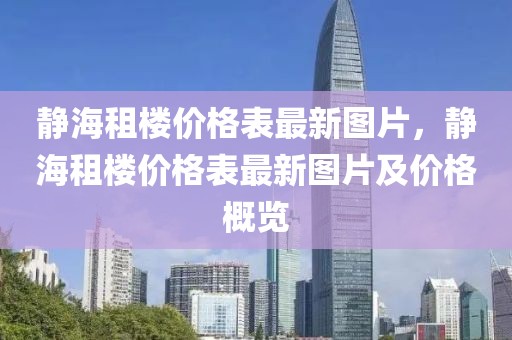 靜海租樓價格表最新圖片，靜海租樓價格表最新圖片及價格概覽