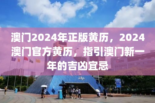 澳門(mén)2024年正版黃歷，2024澳門(mén)官方黃歷，指引澳門(mén)新一年的吉兇宜忌