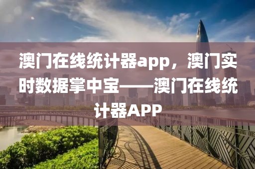 澳門在線統(tǒng)計器app，澳門實時數(shù)據(jù)掌中寶——澳門在線統(tǒng)計器APP