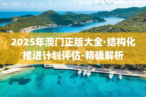 2025年澳門正版大全·結(jié)構(gòu)化推進(jìn)計(jì)劃評估-精確解析