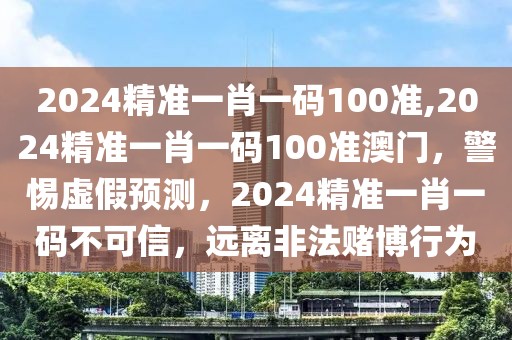 2024精準(zhǔn)一肖一碼100準(zhǔn),2024精準(zhǔn)一肖一碼100準(zhǔn)澳門，警惕虛假預(yù)測，2024精準(zhǔn)一肖一碼不可信，遠(yuǎn)離非法賭博行為