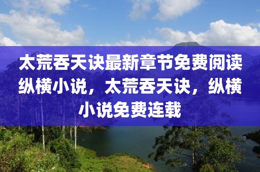 太荒吞天訣最新章節(jié)免費(fèi)閱讀縱橫小說(shuō)，太荒吞天訣，縱橫小說(shuō)免費(fèi)連載