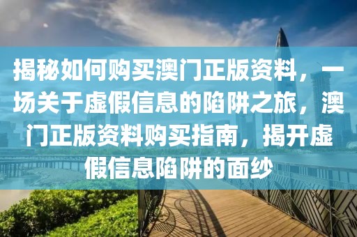 揭秘如何購買澳門正版資料，一場關(guān)于虛假信息的陷阱之旅，澳門正版資料購買指南，揭開虛假信息陷阱的面紗