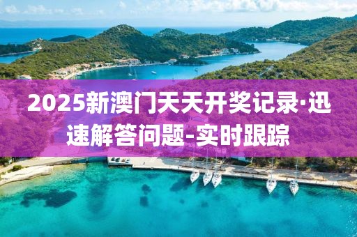 2025新澳門天天開獎記錄·迅速解答問題-實時跟蹤