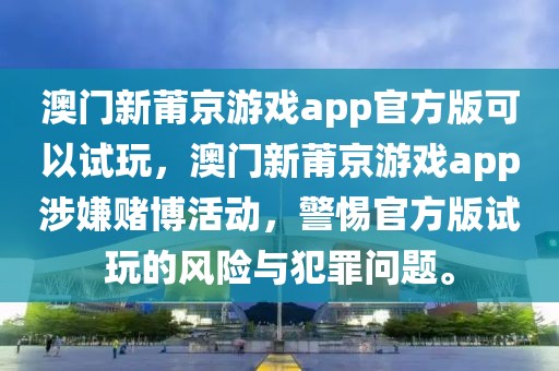 澳門新莆京游戲app官方版可以試玩，澳門新莆京游戲app涉嫌賭博活動(dòng)，警惕官方版試玩的風(fēng)險(xiǎn)與犯罪問題。