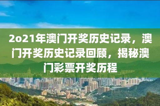 2o21年澳門開(kāi)獎(jiǎng)歷史記錄，澳門開(kāi)獎(jiǎng)歷史記錄回顧，揭秘澳門彩票開(kāi)獎(jiǎng)歷程