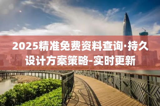 2025精準免費資料查詢·持久設計方案策略-實時更新