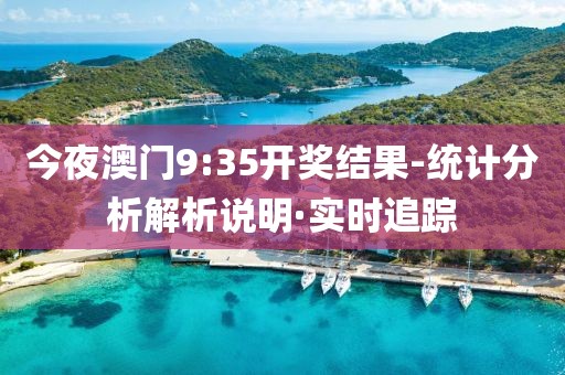 今夜澳門9:35開獎結果-統(tǒng)計分析解析說明·實時追蹤