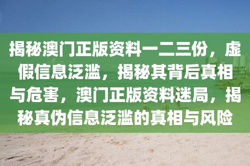 揭秘澳門(mén)正版資料一二三份，虛假信息泛濫，揭秘其背后真相與危害，澳門(mén)正版資料迷局，揭秘真?zhèn)涡畔⒎簽E的真相與風(fēng)險(xiǎn)