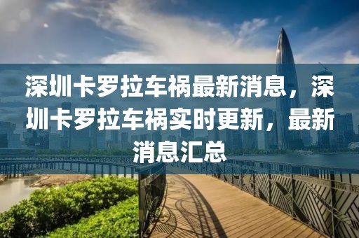 深圳卡羅拉車禍最新消息，深圳卡羅拉車禍實(shí)時(shí)更新，最新消息匯總