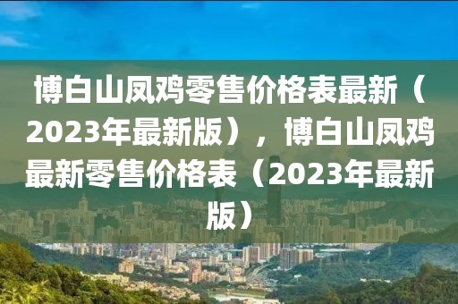 博白山鳳雞零售價格表最新（2023年最新版），博白山鳳雞最新零售價格表（2023年最新版）