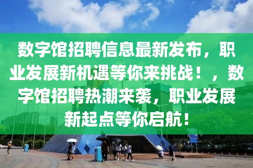 數(shù)字館招聘信息最新發(fā)布，職業(yè)發(fā)展新機遇等你來挑戰(zhàn)！，數(shù)字館招聘熱潮來襲，職業(yè)發(fā)展新起點等你啟航！