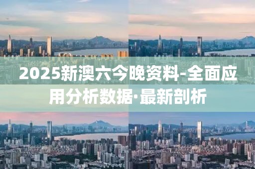 2025新澳六今晚資料-全面應(yīng)用分析數(shù)據(jù)·最新剖析