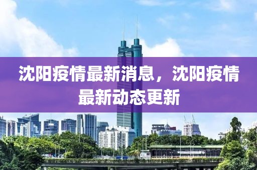 沈陽疫情最新消息，沈陽疫情最新動態(tài)更新