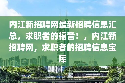 內(nèi)江新招聘網(wǎng)最新招聘信息匯總，求職者的福音！，內(nèi)江新招聘網(wǎng)，求職者的招聘信息寶庫(kù)