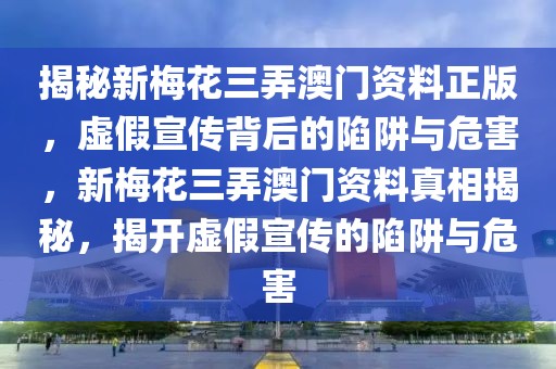 揭秘新梅花三弄澳門(mén)資料正版，虛假宣傳背后的陷阱與危害，新梅花三弄澳門(mén)資料真相揭秘，揭開(kāi)虛假宣傳的陷阱與危害