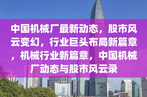 中國機械廠最新動態(tài)，股市風云變幻，行業(yè)巨頭布局新篇章，機械行業(yè)新篇章，中國機械廠動態(tài)與股市風云錄